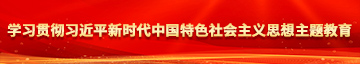 免费黄片不要操死我啊学习贯彻习近平新时代中国特色社会主义思想主题教育